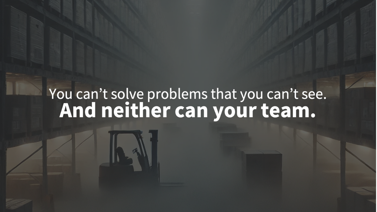 You can't solve problems that you can't see